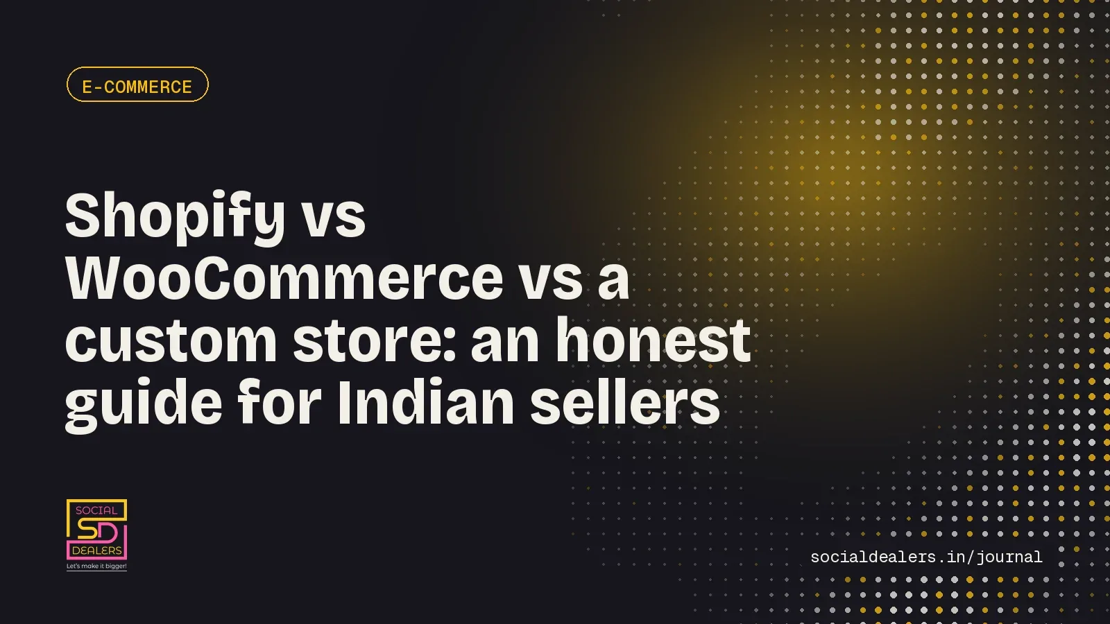 Social Dealers Journal cover: Shopify vs WooCommerce vs a custom store, an honest guide for Indian sellers